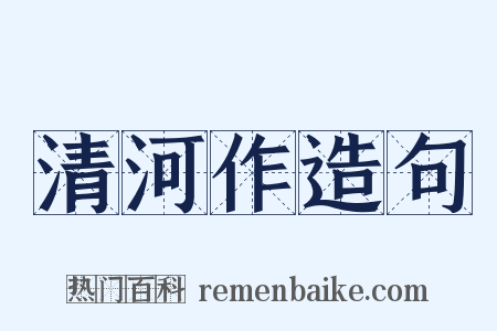 清河作造句是什么意思的图片